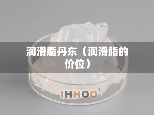 润滑脂丹东（润滑脂的价位）