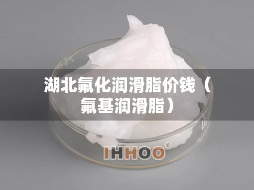 湖北氟化润滑脂价钱（氟基润滑脂）