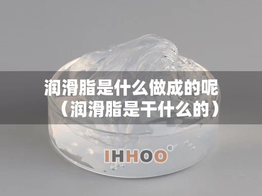 润滑脂是什么做成的呢（润滑脂是干什么的）