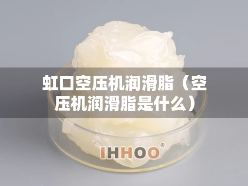 虹口空压机润滑脂（空压机润滑脂是什么）