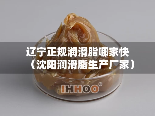 辽宁正规润滑脂哪家快（沈阳润滑脂生产厂家）