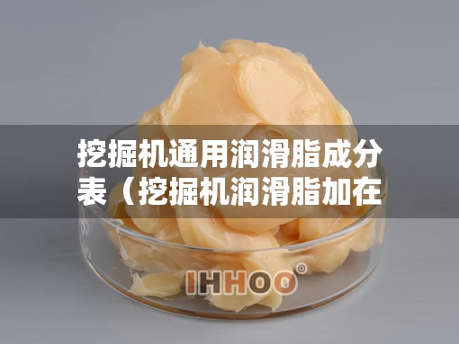 挖掘机通用润滑脂成分表（挖掘机润滑脂加在哪里）