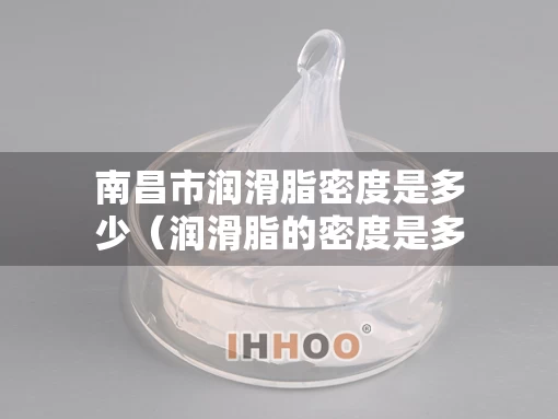 南昌市润滑脂密度是多少（润滑脂的密度是多少）