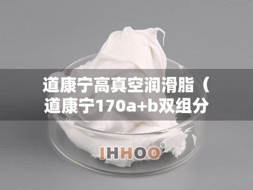 道康宁高真空润滑脂（道康宁170a+b双组分硅橡胶）