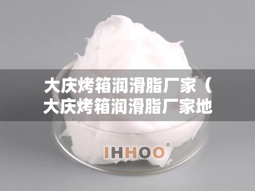 大庆烤箱润滑脂厂家（大庆烤箱润滑脂厂家地址）