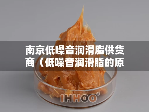 南京低噪音润滑脂供货商（低噪音润滑脂的原理）