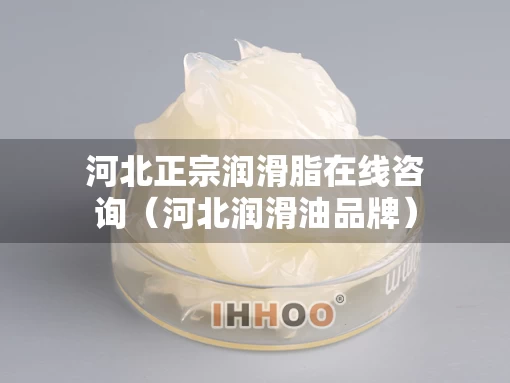 河北正宗润滑脂在线咨询（河北润滑油品牌）
