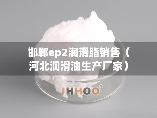 邯郸ep2润滑脂销售（河北润滑油生产厂家）
