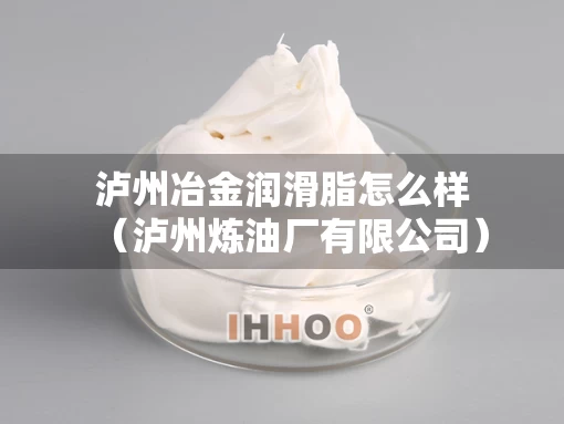 泸州冶金润滑脂怎么样（泸州炼油厂有限公司）