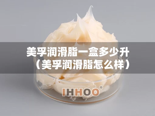 美孚润滑脂一盒多少升（美孚润滑脂怎么样）