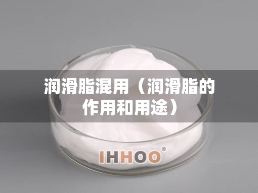 润滑脂混用（润滑脂的作用和用途）