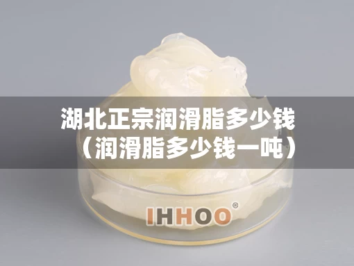 湖北正宗润滑脂多少钱（润滑脂多少钱一吨）