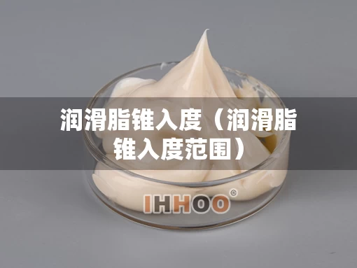 润滑脂锥入度（润滑脂锥入度范围）