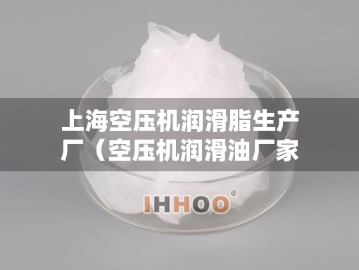 上海空压机润滑脂生产厂（空压机润滑油厂家）