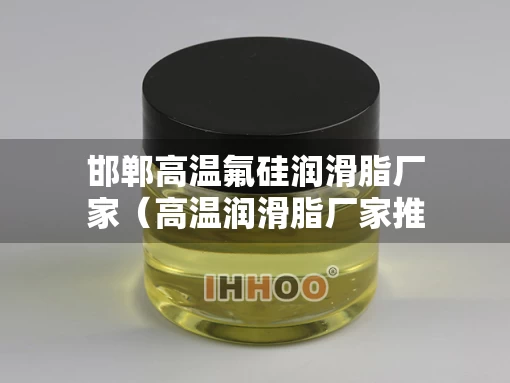 邯郸高温氟硅润滑脂厂家（高温润滑脂厂家推荐）