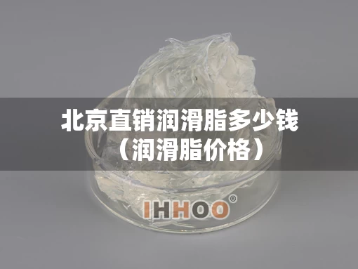 北京直销润滑脂多少钱（润滑脂价格）