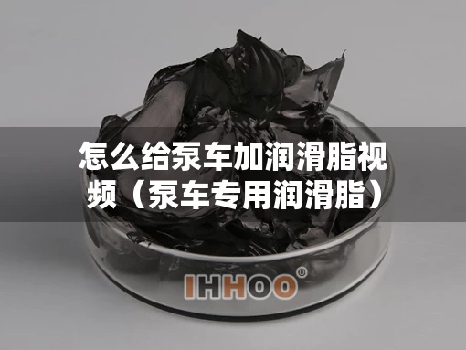 怎么给泵车加润滑脂视频（泵车专用润滑脂）