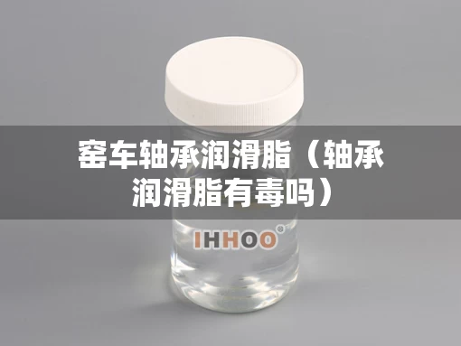窑车轴承润滑脂（轴承润滑脂有毒吗）