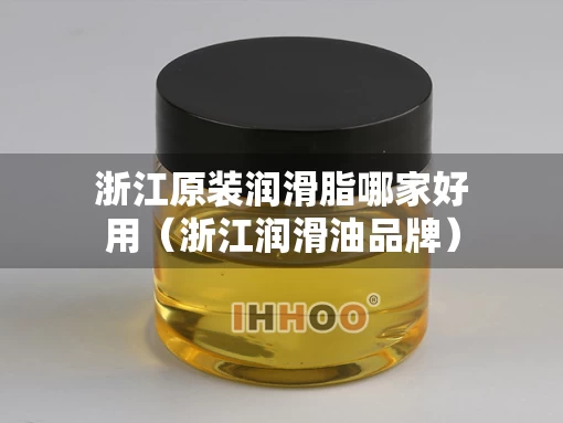 浙江原装润滑脂哪家好用（浙江润滑油品牌）