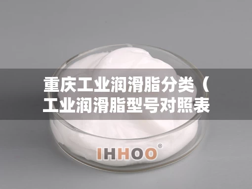 重庆工业润滑脂分类（工业润滑脂型号对照表）