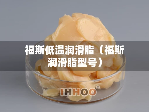 福斯低温润滑脂（福斯润滑脂型号）