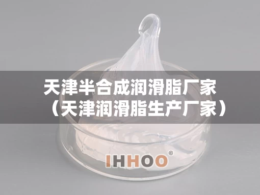 天津半合成润滑脂厂家（天津润滑脂生产厂家）
