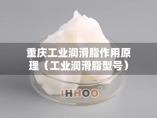 重庆工业润滑脂作用原理（工业润滑脂型号）