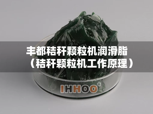 丰都秸秆颗粒机润滑脂（秸秆颗粒机工作原理）