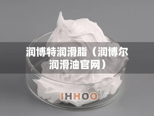 润博特润滑脂（润博尔润滑油官网）