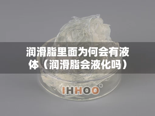 润滑脂里面为何会有液体（润滑脂会液化吗）