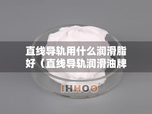 直线导轨用什么润滑脂好（直线导轨润滑油牌号）