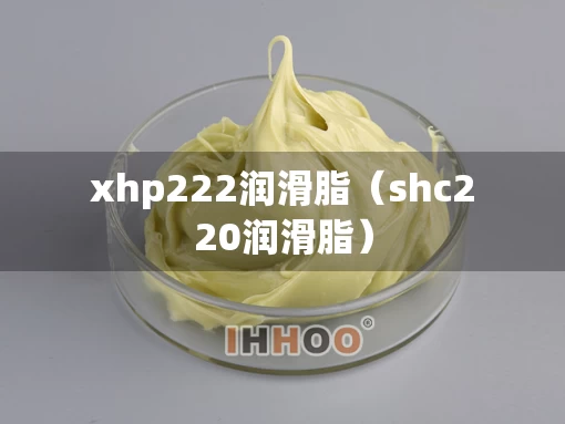 xhp222润滑脂（shc220润滑脂）