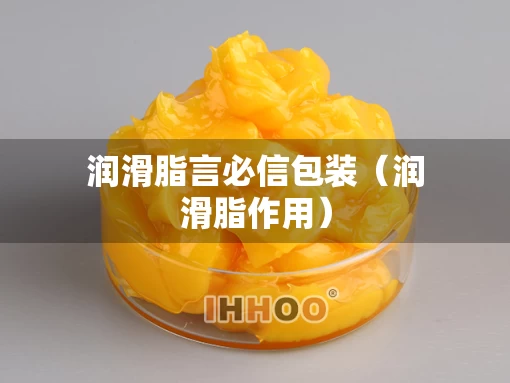 润滑脂言必信包装（润滑脂作用）