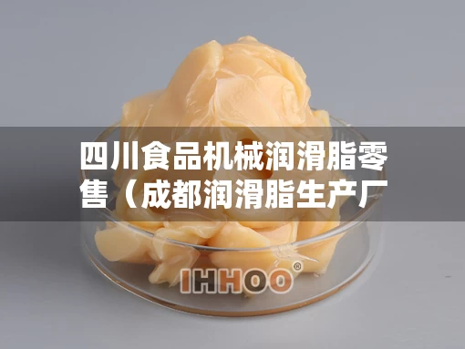 四川食品机械润滑脂零售（成都润滑脂生产厂家）