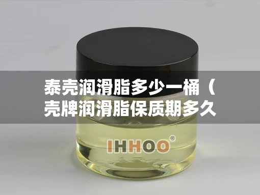 泰壳润滑脂多少一桶（壳牌润滑脂保质期多久）