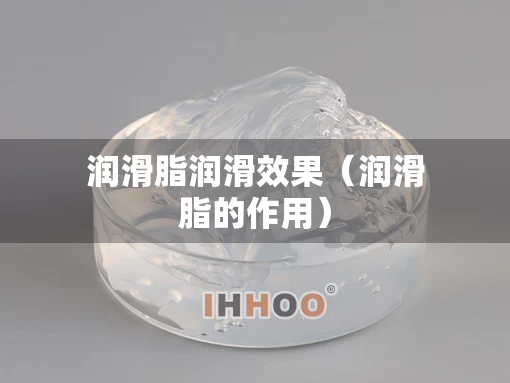 润滑脂润滑效果（润滑脂的作用）