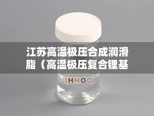 江苏高温极压合成润滑脂（高温极压复合锂基润滑脂）