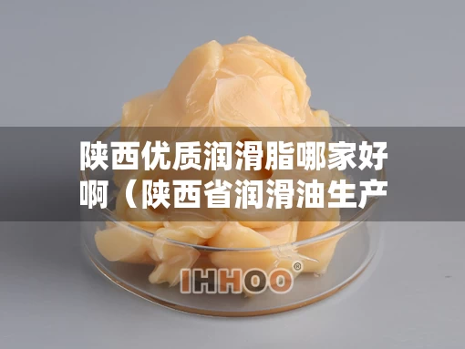 陕西优质润滑脂哪家好啊（陕西省润滑油生产厂家）