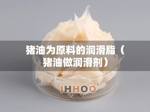 猪油为原料的润滑脂（猪油做润滑剂）