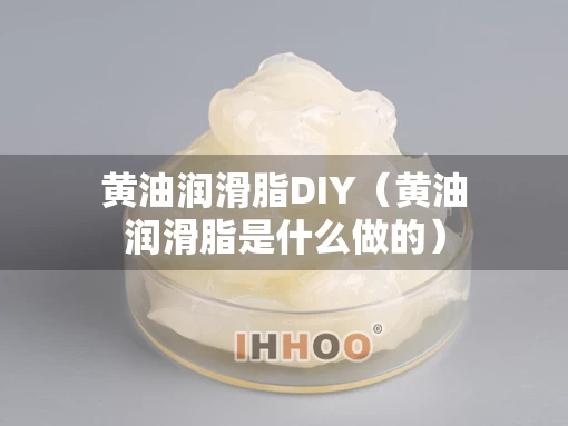 黄油润滑脂DIY（黄油润滑脂是什么做的）