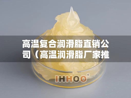 高温复合润滑脂直销公司（高温润滑脂厂家推荐）