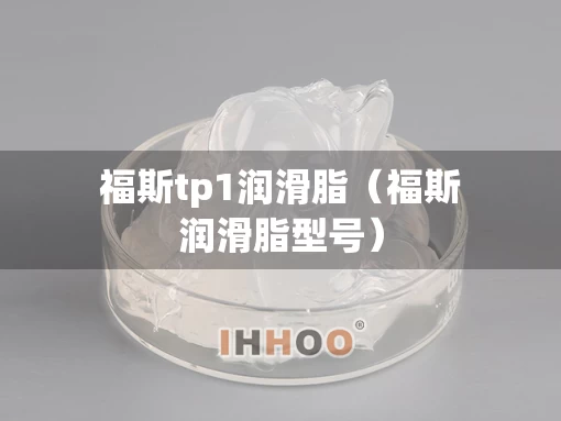 福斯tp1润滑脂（福斯润滑脂型号）