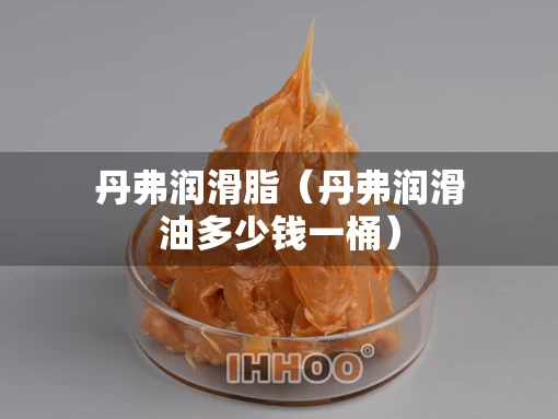 丹弗润滑脂（丹弗润滑油多少钱一桶）