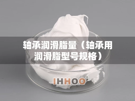 轴承润滑脂量（轴承用润滑脂型号规格）
