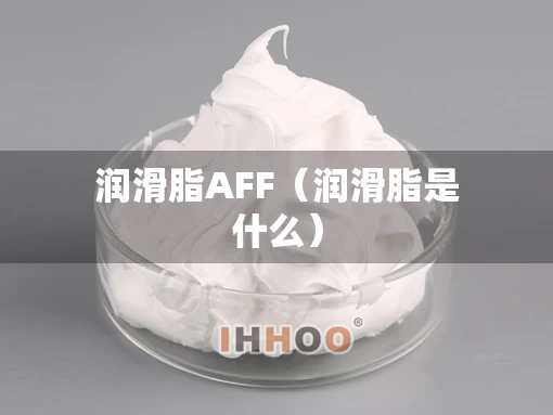 润滑脂AFF（润滑脂是什么）