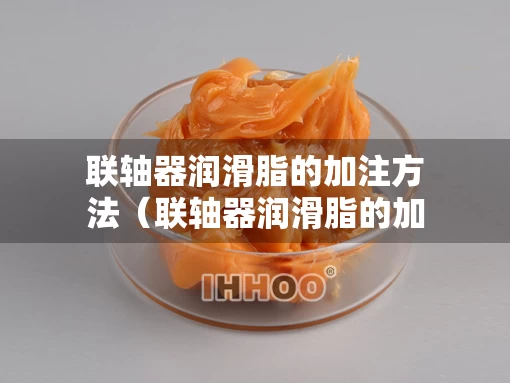 联轴器润滑脂的加注方法（联轴器润滑脂的加注方法图解）