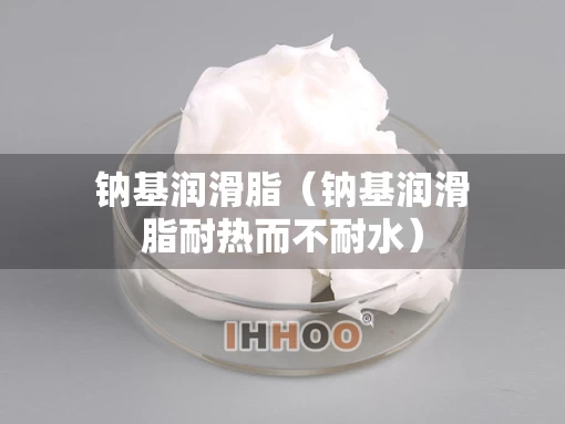 钠基润滑脂（钠基润滑脂耐热而不耐水）
