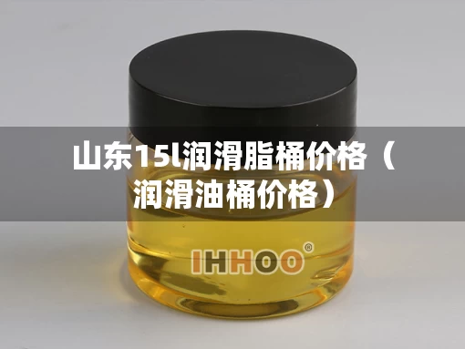 山东15l润滑脂桶价格（润滑油桶价格）