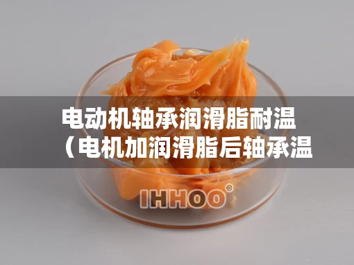 电动机轴承润滑脂耐温（电机加润滑脂后轴承温度升高）