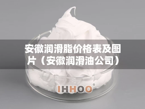 安徽润滑脂价格表及图片（安徽润滑油公司）